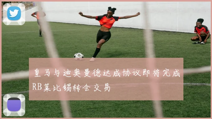 皇马与迪奥曼德达成协议即将完成RB莱比锡转会交易