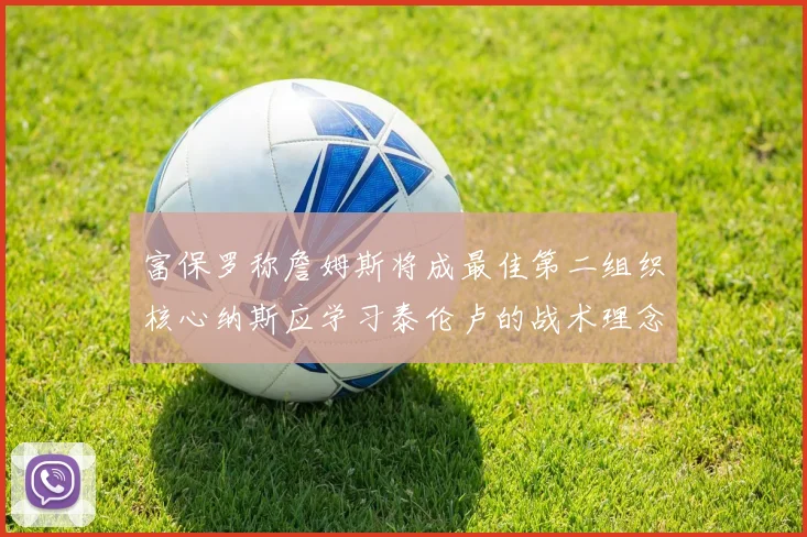 富保罗称詹姆斯将成最佳第二组织核心纳斯应学习泰伦卢的战术理念