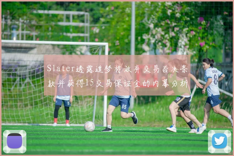Slater透露追梦将放弃交易否决条款并获得15交易保证金的内幕分析
