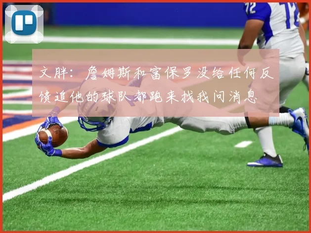 文胖：詹姆斯和富保罗没给任何反馈追他的球队都跑来找我问消息
