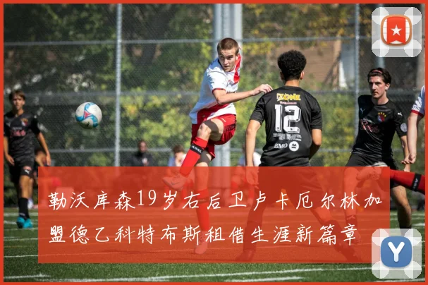 勒沃库森19岁右后卫卢卡厄尔林加盟德乙科特布斯租借生涯新篇章