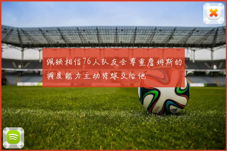 佩顿相信76人队友会尊重詹姆斯的调度能力主动将球交给他